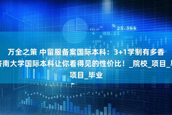 万全之策 中留服备案国际本科：3+1学制有多香？济南大学国际本科让你看得见的性价比！_院校_项目_毕业