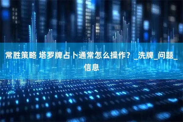 常胜策略 塔罗牌占卜通常怎么操作?_洗牌_问题_信息