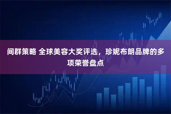 间群策略 全球美容大奖评选,珍妮布朗品牌的多项荣誉盘点