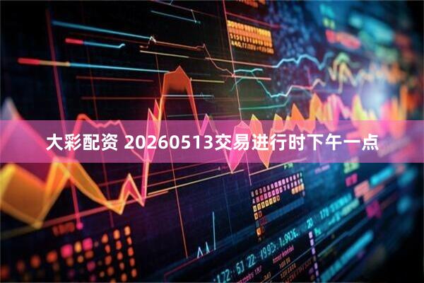 大彩配资 20260513交易进行时下午一点
