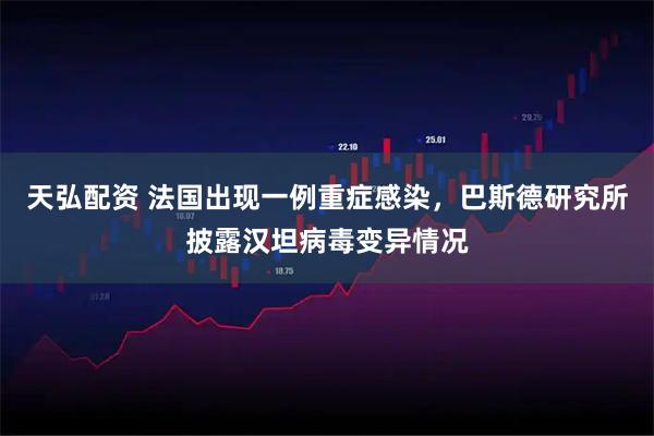 天弘配资 法国出现一例重症感染，巴斯德研究所披露汉坦病毒变异情况
