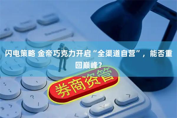 闪电策略 金帝巧克力开启“全渠道自营”，能否重回巅峰？